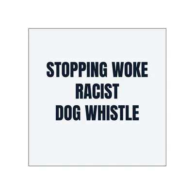 STOPPING WOKE · RACIST · DOG WHISTLE in White