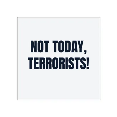 NOT TODAY, · TERRORISTS! in White