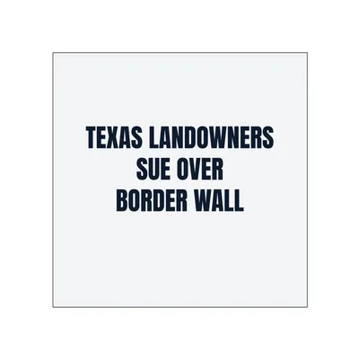 TEXAS LANDOWNERS · SUE OVER · BORDER WALL in White