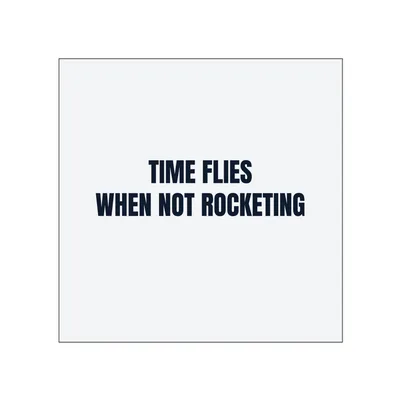 TIME FLIES · WHEN NOT ROCKETING in White