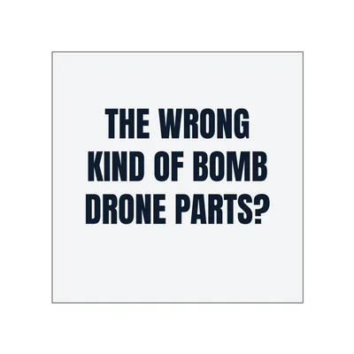 THE WRONG · KIND OF BOMB · DRONE PARTS? in White