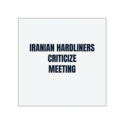 IRANIAN HARDLINERS · CRITICIZE · MEETING in White