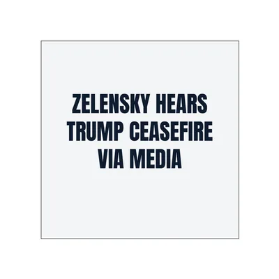ZELENSKY HEARS · TRUMP CEASEFIRE · VIA MEDIA in White