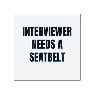 INTERVIEWER · NEEDS A · SEATBELT in White