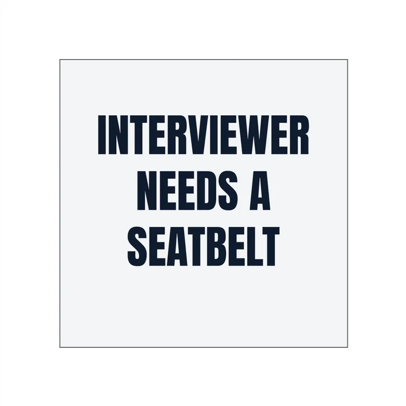 INTERVIEWER · NEEDS A · SEATBELT in White