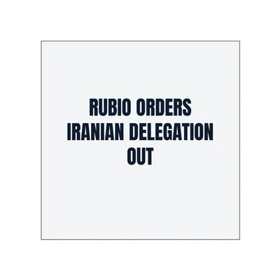 RUBIO ORDERS · IRANIAN DELEGATION · OUT in White