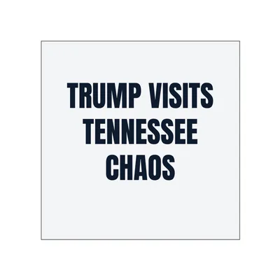 TRUMP VISITS · TENNESSEE · CHAOS in White