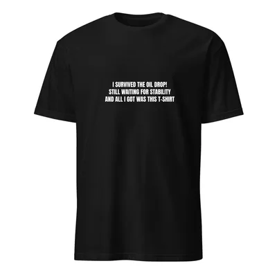 I SURVIVED THE OIL DROP! · STILL WAITING FOR STABILITY · AND ALL I GOT WAS THIS T-SHIRT in Black