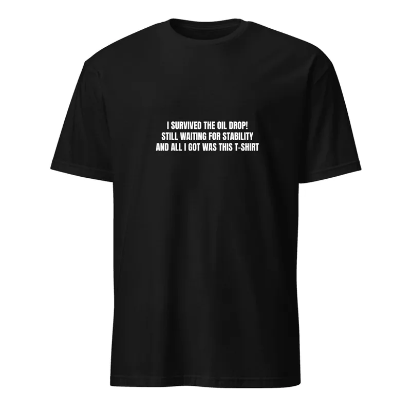 I SURVIVED THE OIL DROP! · STILL WAITING FOR STABILITY · AND ALL I GOT WAS THIS T-SHIRT in Black