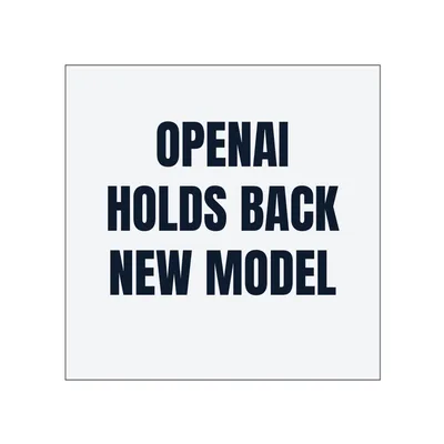 OPENAI · HOLDS BACK · NEW MODEL in White