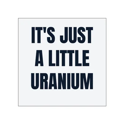 IT'S JUST · A LITTLE · URANIUM in White