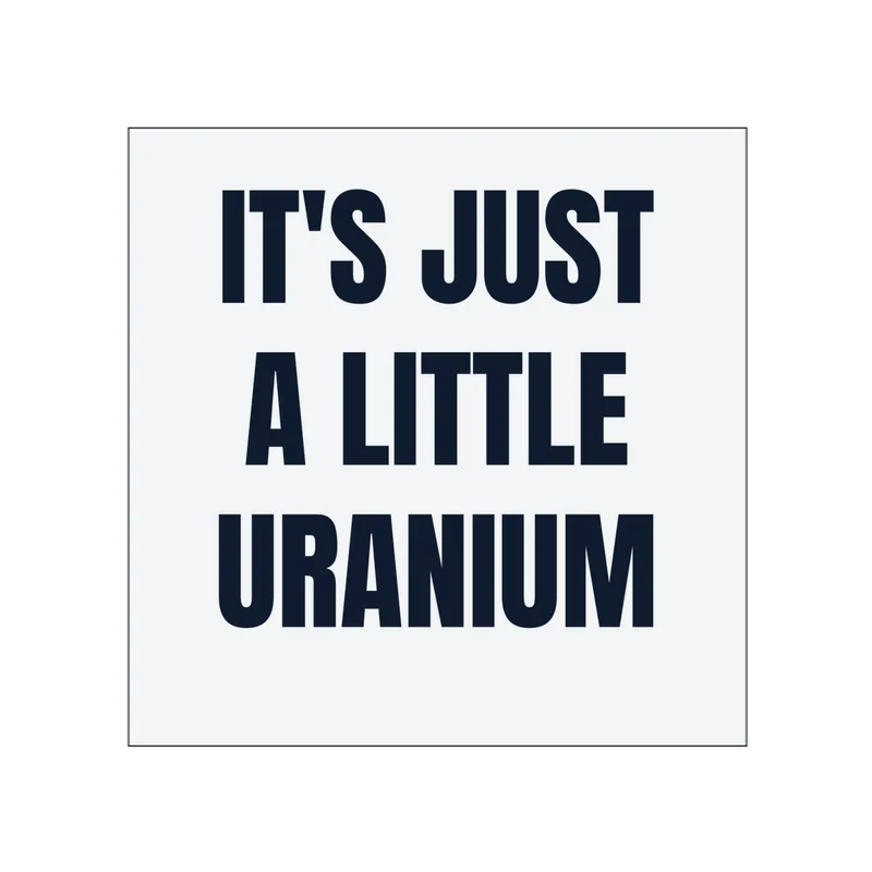 IT'S JUST · A LITTLE · URANIUM in White