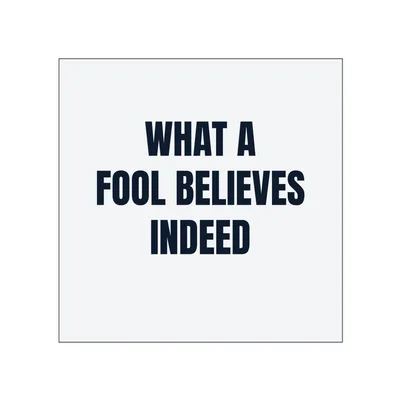 WHAT A · FOOL BELIEVES · INDEED in White